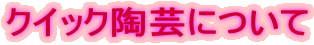クイック陶芸について