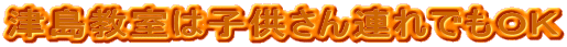 津島教室は子供さん連れでもOK